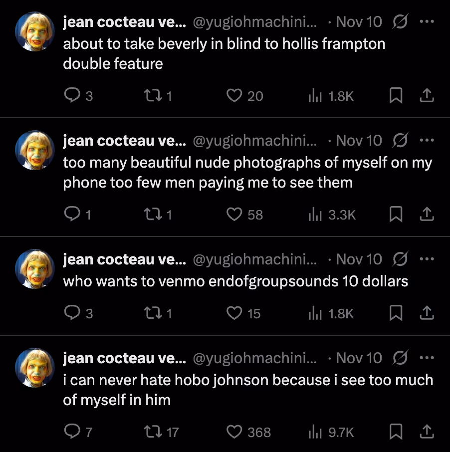 Screenshot of four tweets from “jean cocteau vevo.” The first tweet says: “about to take beverly in blind to hollis frampton double feature.” The second says: “too many beautiful nude photographs of myself on my phone too few men paying me to see them.” The third says: “who wants to venmo endofgroupsounds 10 dollars.” The fourth says: “i can never hate hobo johnson because i see too much of myself in him.”