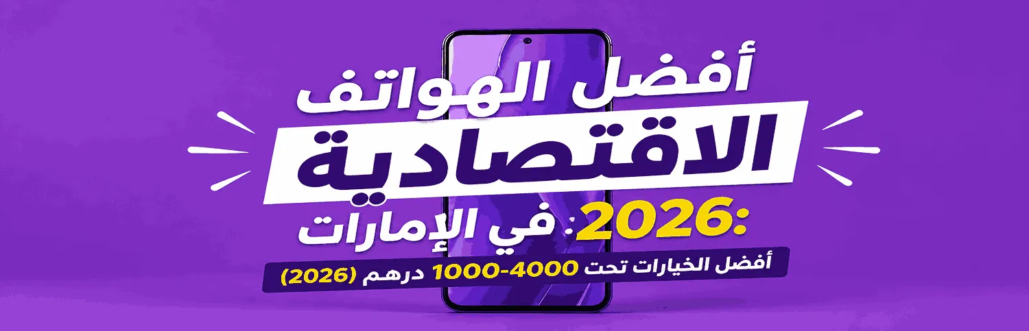 أفضل تلفونات اقتصادية في الإمارات لعام 2026: أفضل الاختيارات بسعر من 1000 إلى 4000 درهم إماراتي