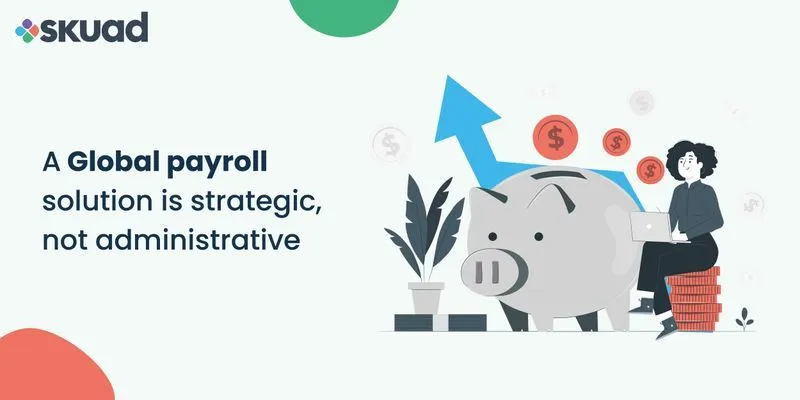A Global Payroll Solution is Strategic, Not Administrative
