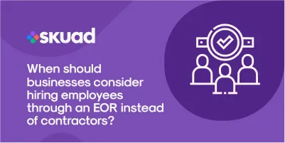 When should businesses consider hiring employees through an EOR instead of contractors?