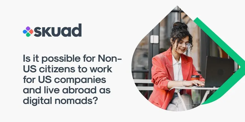 Is It Possible For Non-US Citizens To Work For US Companies and Live Abroad As Digital Nomads?