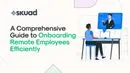 A Comprehensive Guide to Onboarding Remote Employees Efficiently