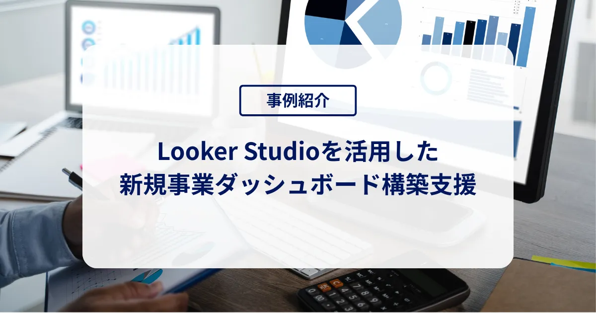 Looker Studioを活用した新規事業ダッシュボード構築支援