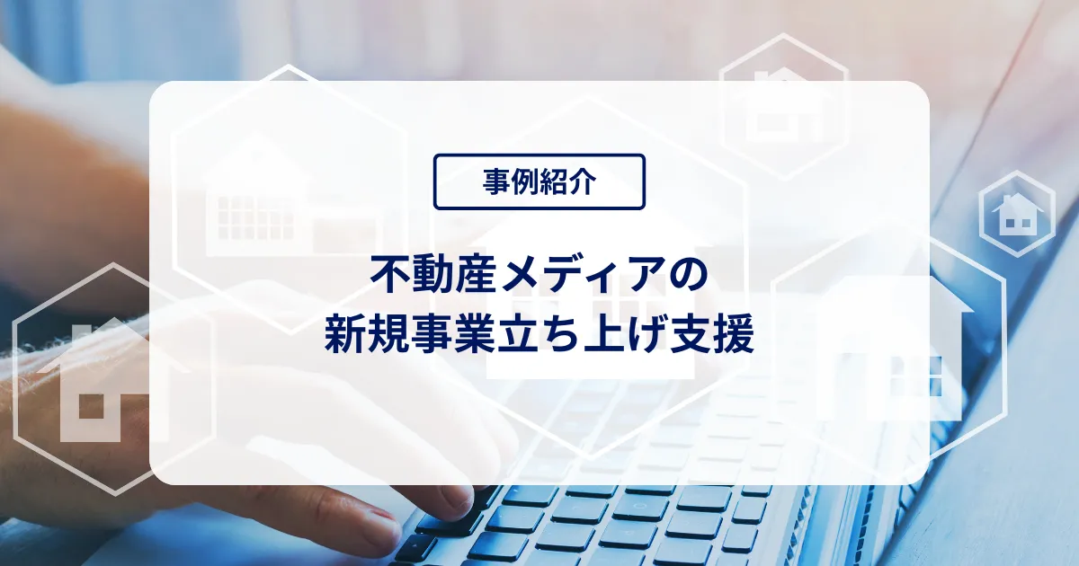 不動産メディアの新規事業立ち上げ支援─事業仮説から初期営業まで推進