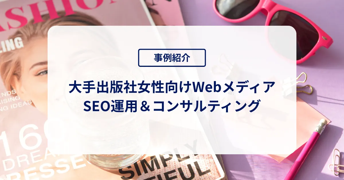 大手出版社女性向けWebメディア × SEO運用＆コンサルティング