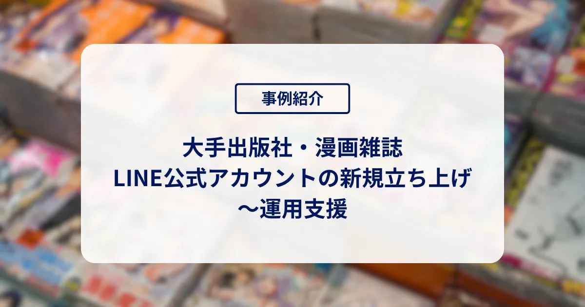 大手出版社・漫画雑誌のLINE公式アカウントの新規立ち上げ〜運用支援