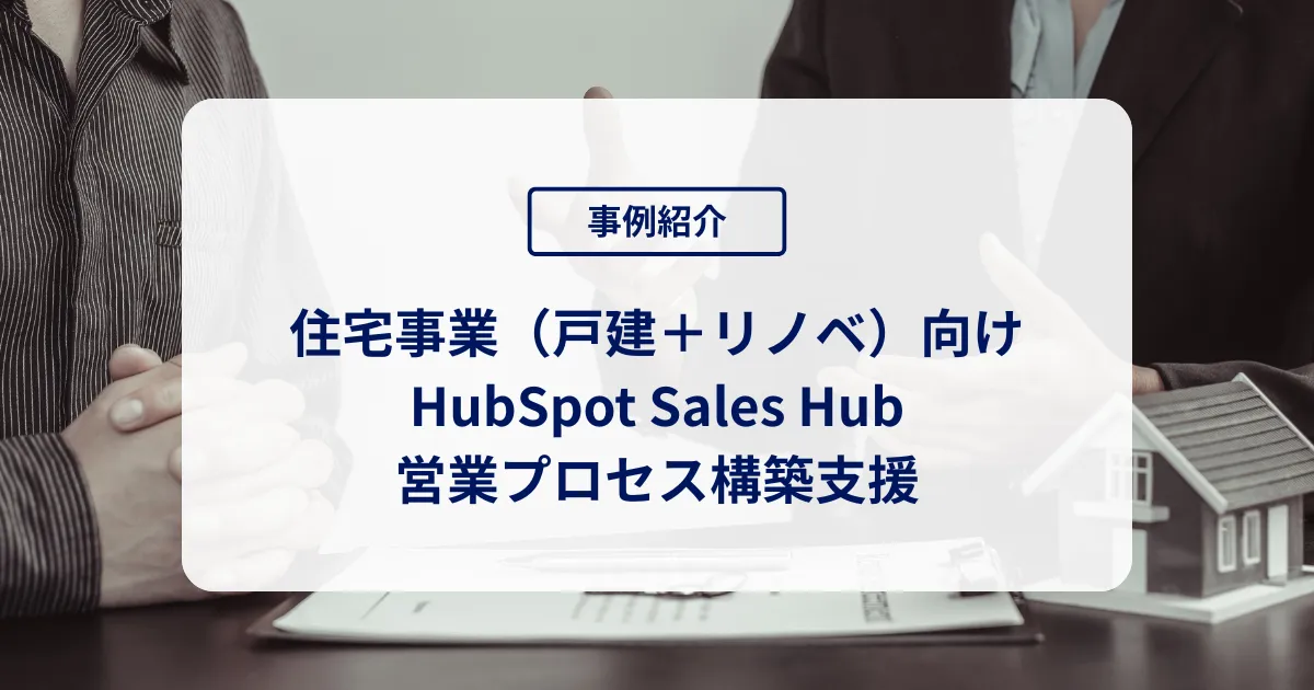 住宅事業（戸建＋リノベ）向けHubSpot Sales Hub・営業プロセス構築支援