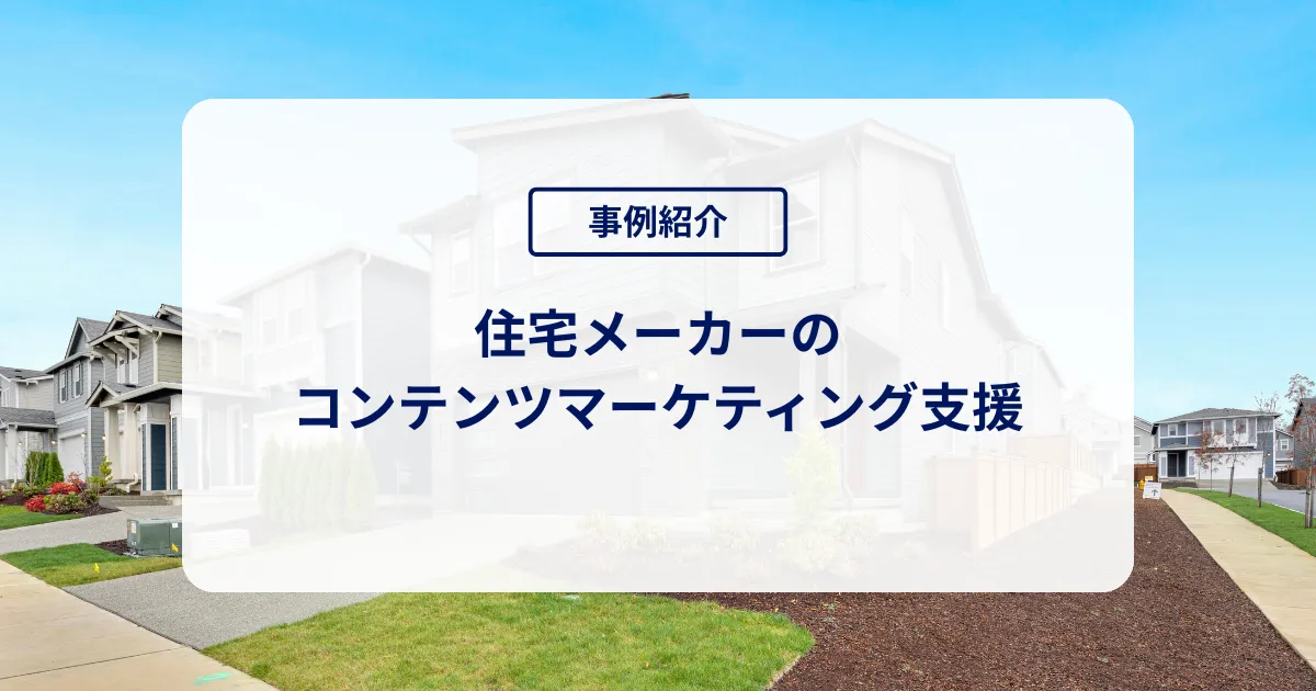 住宅メーカー × コンテンツ施策：顧客接点拡大支援
