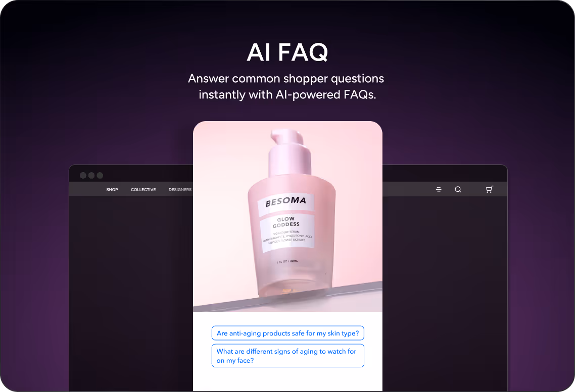 Answer common shopper questions  instantly with AI-powered FAQs.