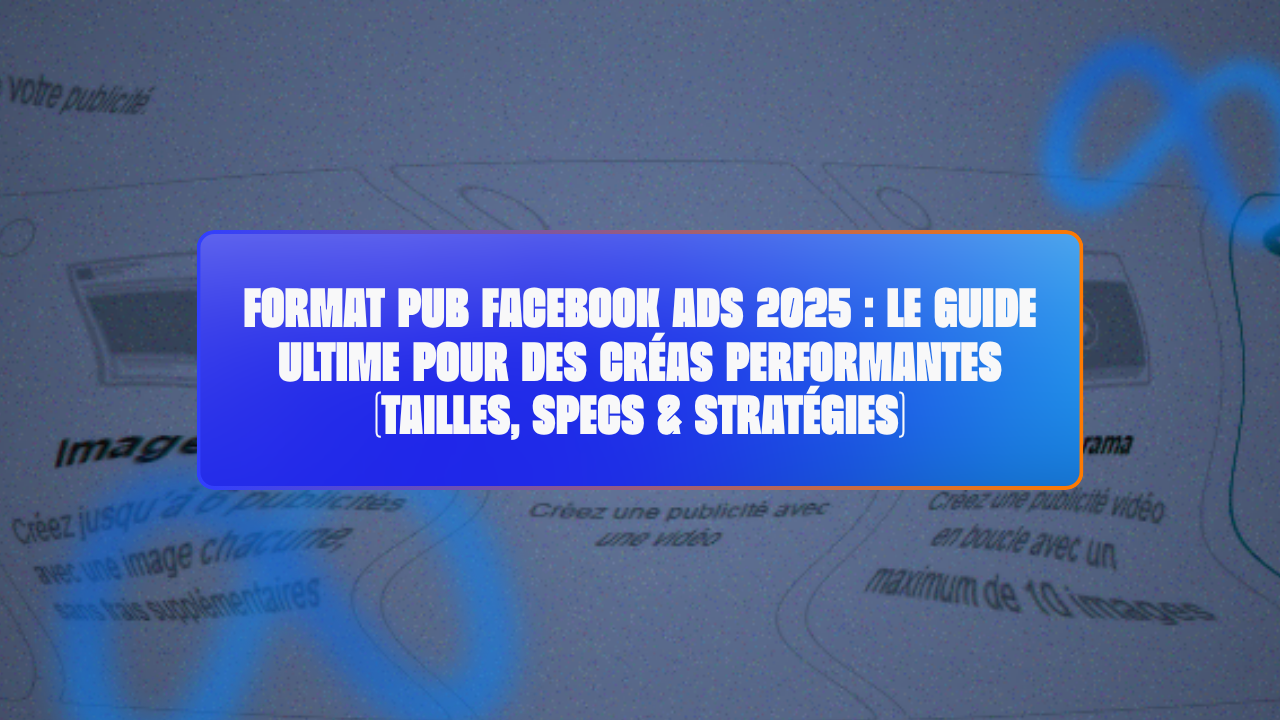 Format Pub Facebook 2025 : Le Guide Ultime pour des Créas Performantes (Tailles, Specs & Stratégies)