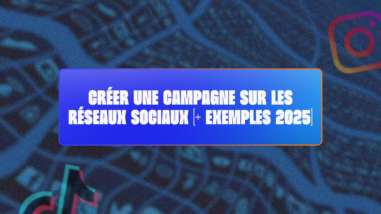 Créer une campagne sur les réseaux sociaux [+ Exemples 2025]