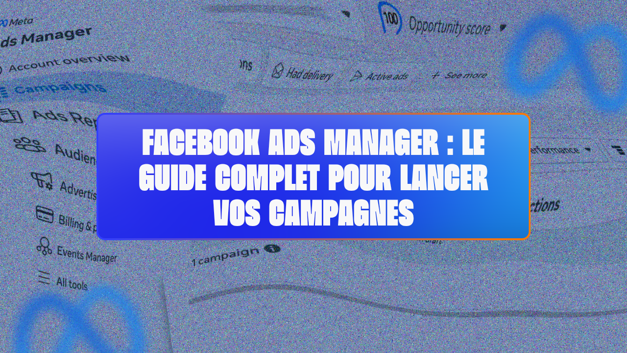 Facebook Ads Manager : Le guide complet pour lancer vos campagnes