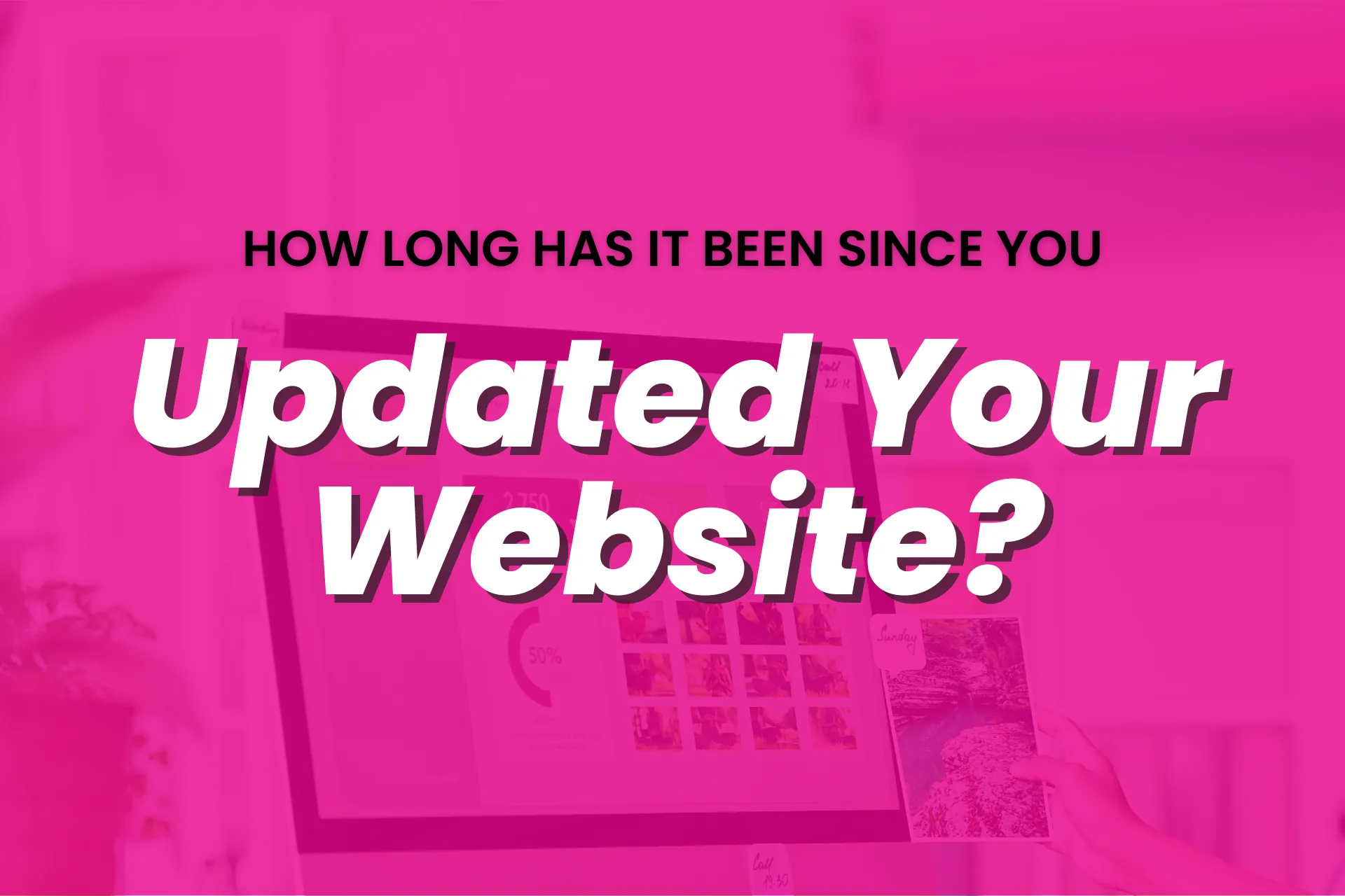 How Long Has It Been Since You Updated Your Website?