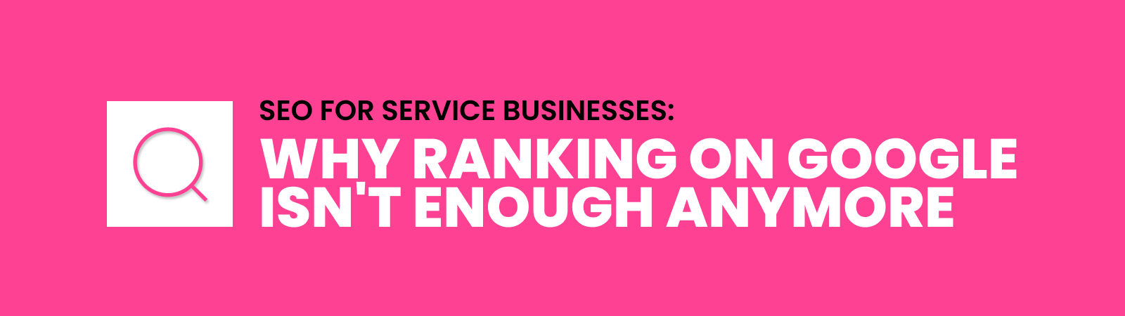 Pink banner with a white magnifying glass icon and the title 'SEO for service businesses: Why ranking on Google isn't enough anymore.'