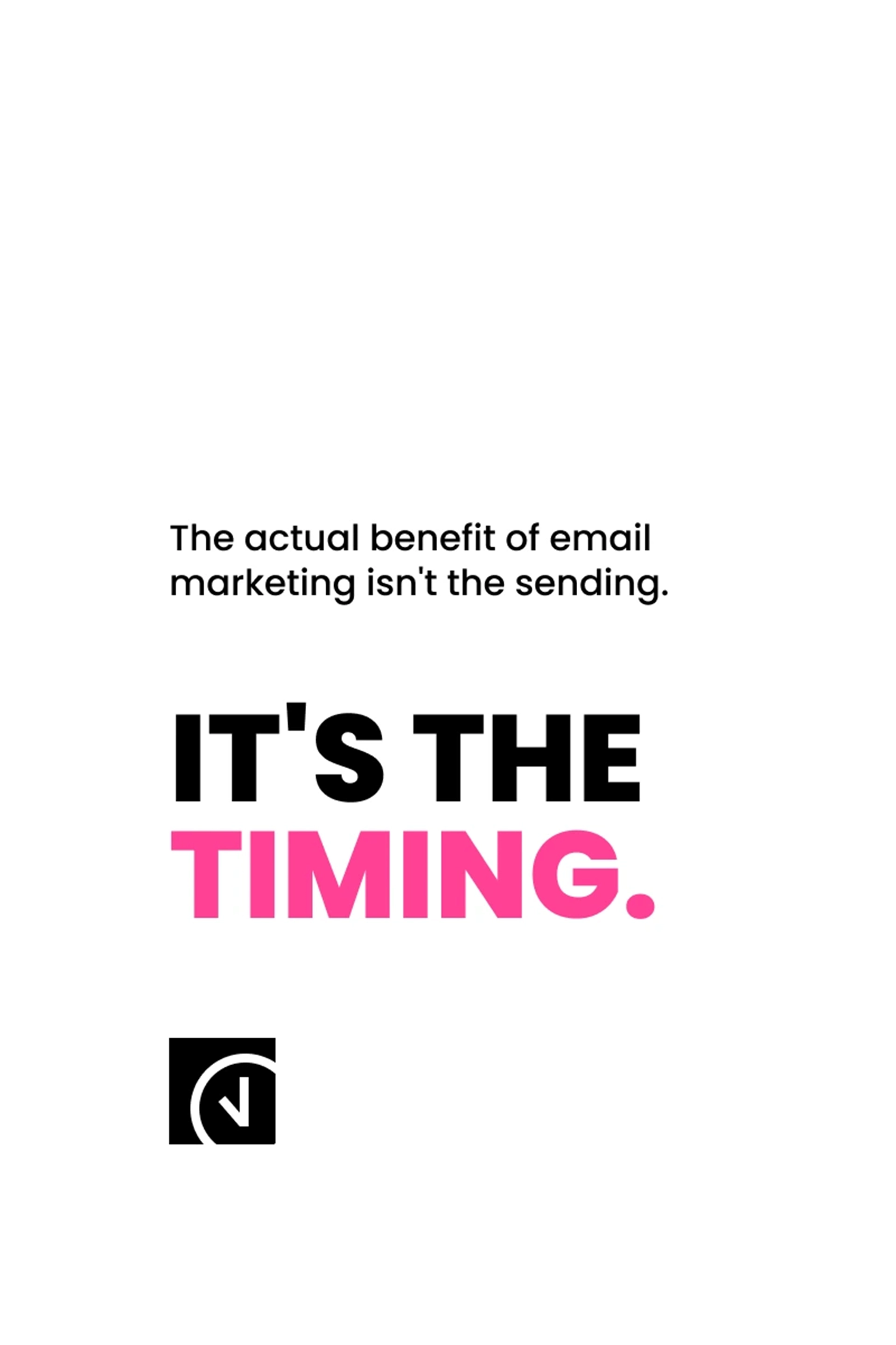 White graphic with black and pink text: 'The actual benefit of email marketing isn't the sending. It's the timing.' A black clock icon sits below the text.
