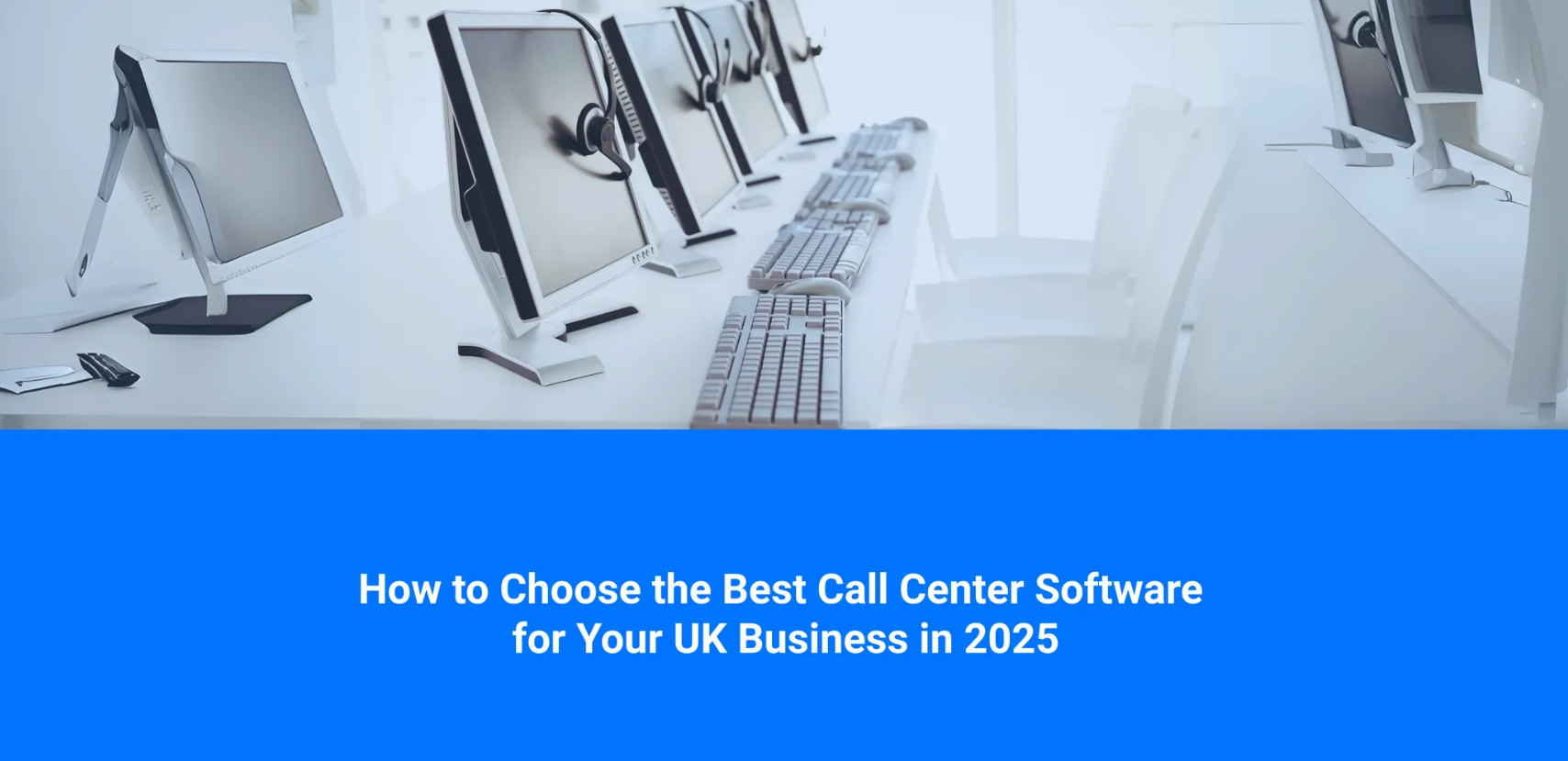 How to Choose the Best Call Center Software for Your UK Business in 2025