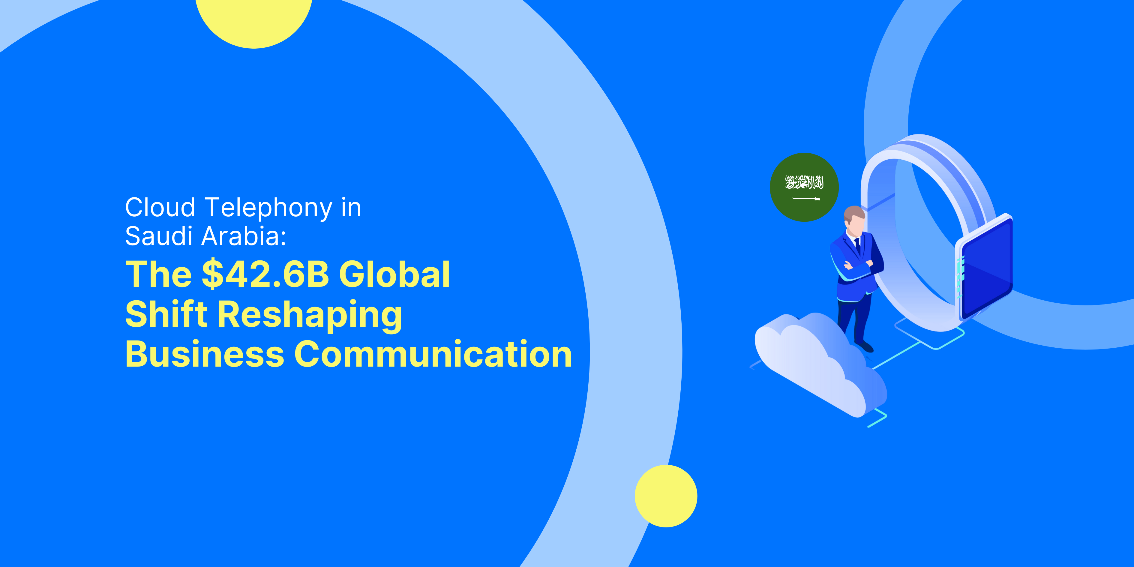 Cloud Telephony in Saudi Arabia: The $42.6B Global Shift Reshaping Business Communication