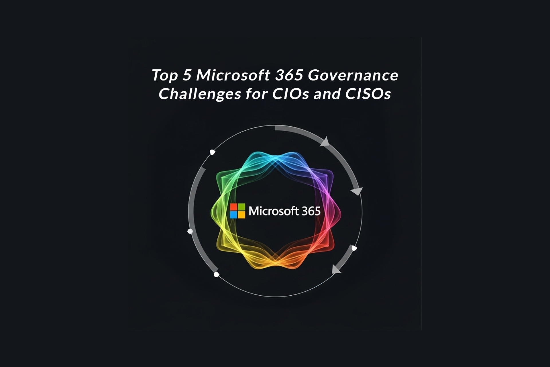 Top 5 Microsoft 365 Governance Challenges for CIOs and CISOs