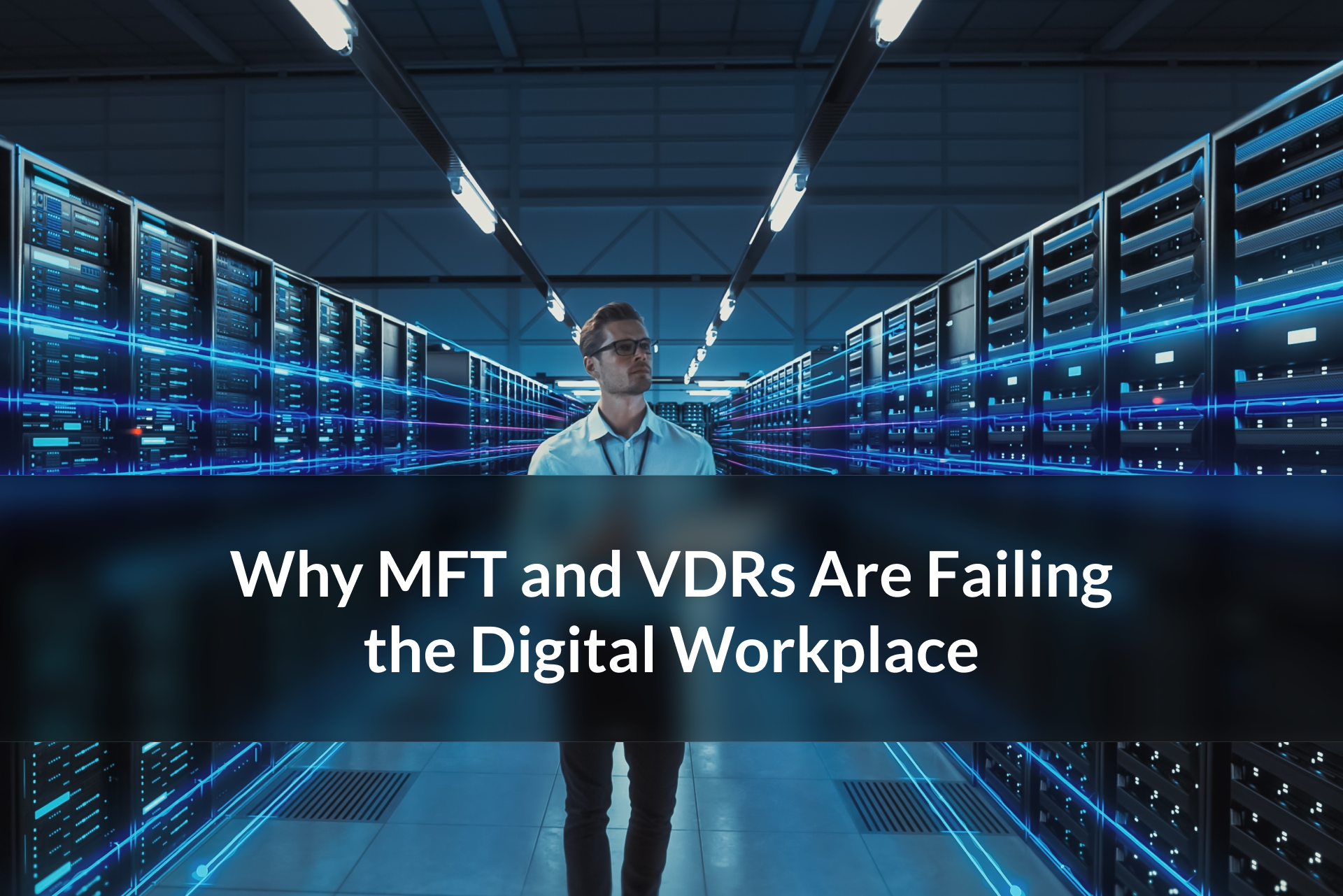 Why MFT and VDRs Are Failing the Digital Workplace