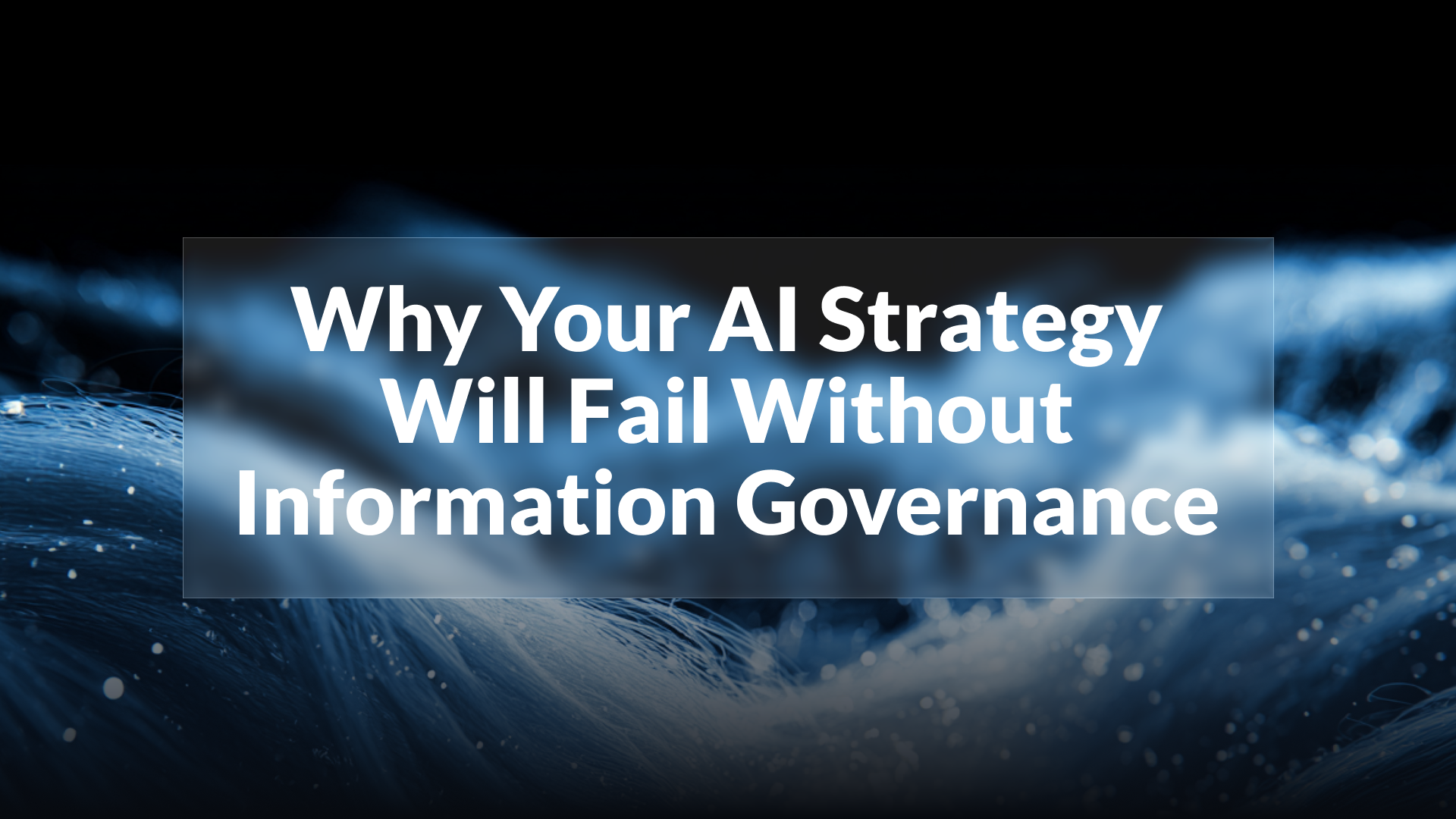 Why Your AI Strategy Will Fail Without Information Governance