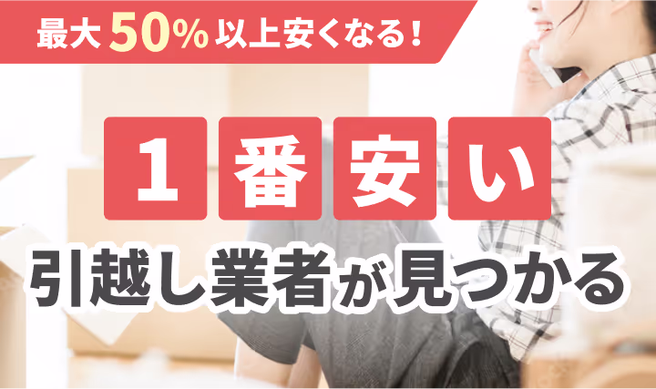 最大50%安くなる！一番安い引越し業者が見つかる