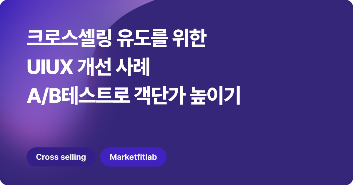 크로스셀링 유도를 위한 UIUX 개선으로 매출 상승? A/B 테스트로 객단가 높인 실험 사례 공개