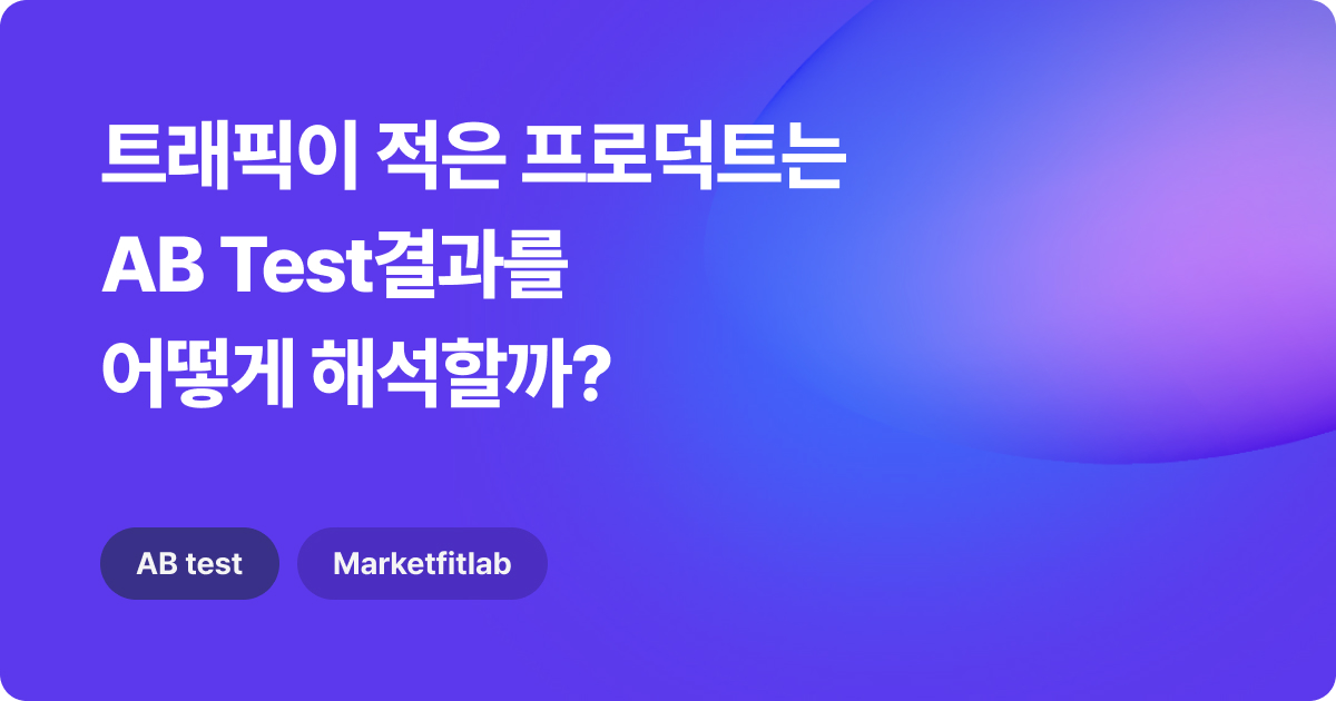 트래픽이 적은 프로덕트는 AB Test결과를 어떻게 해석할까?