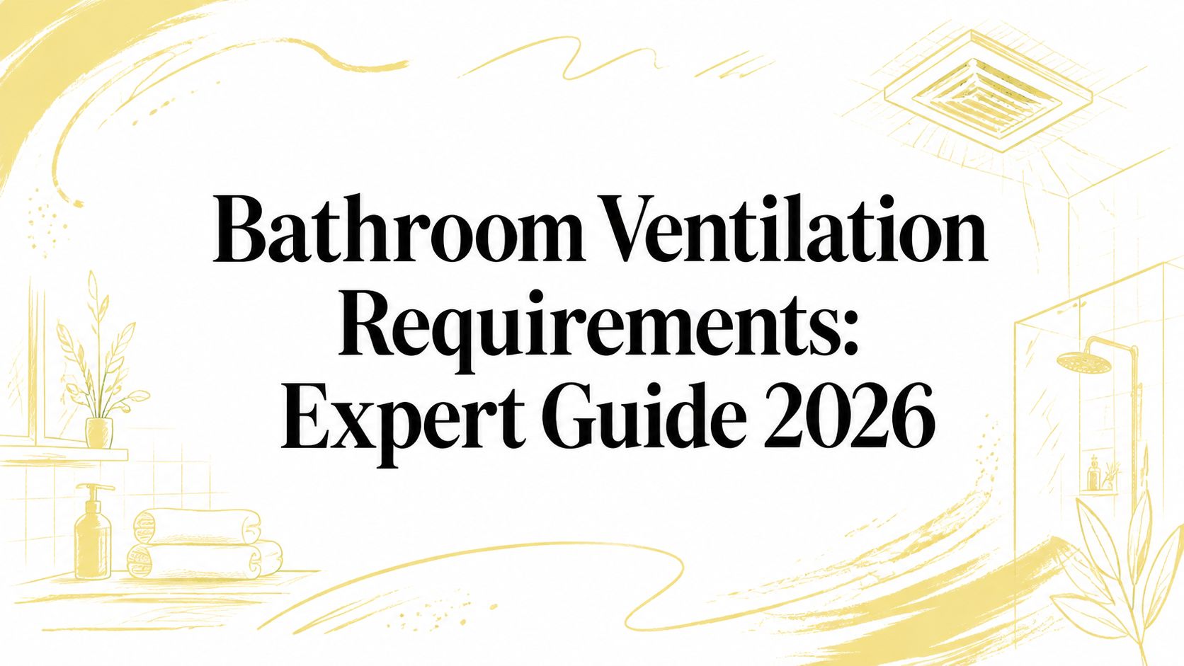 Bathroom Ventilation Requirements: Expert Guide 2026