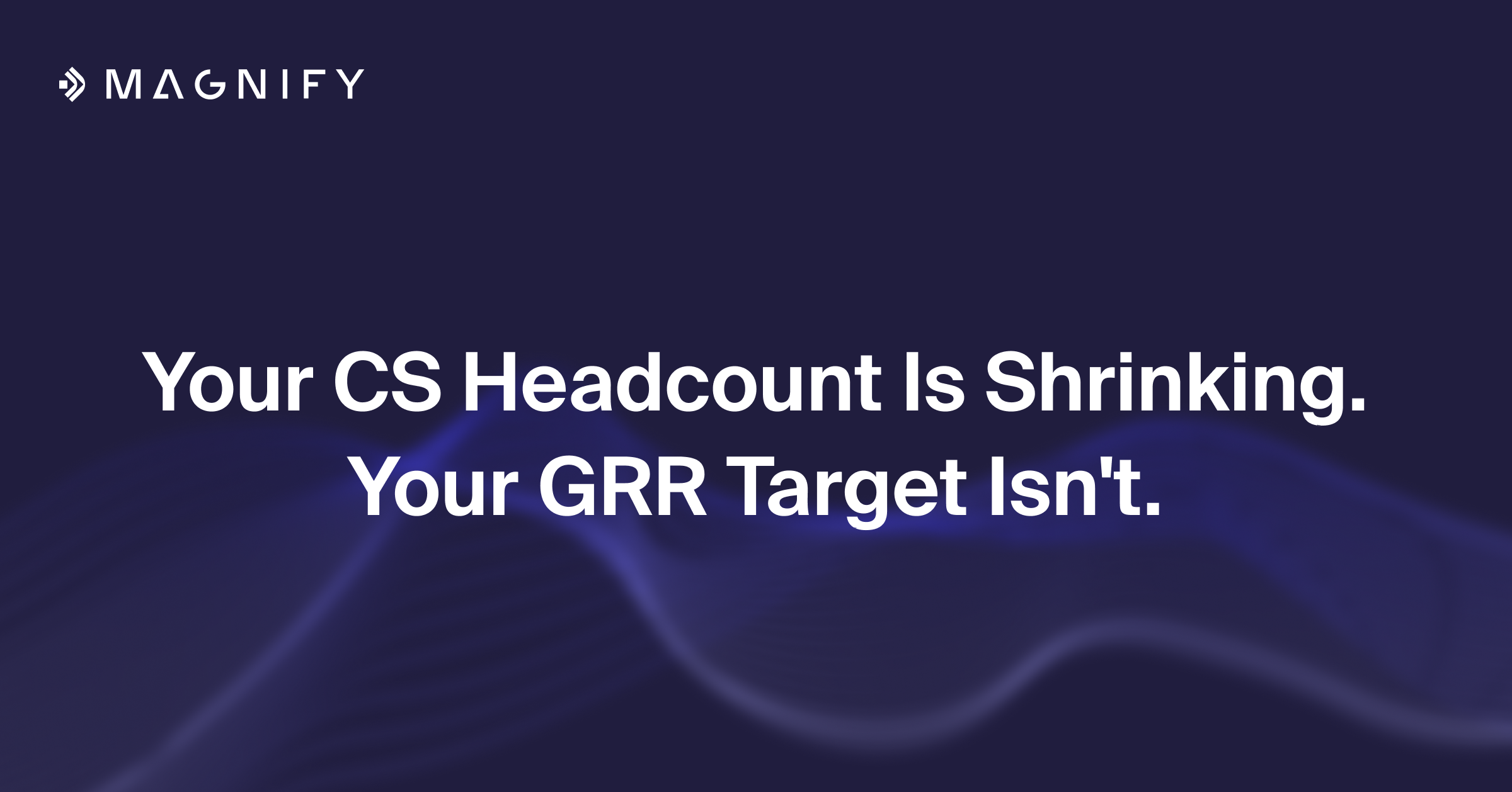 Your CS Headcount Is Shrinking. Your GRR Target Isn't.