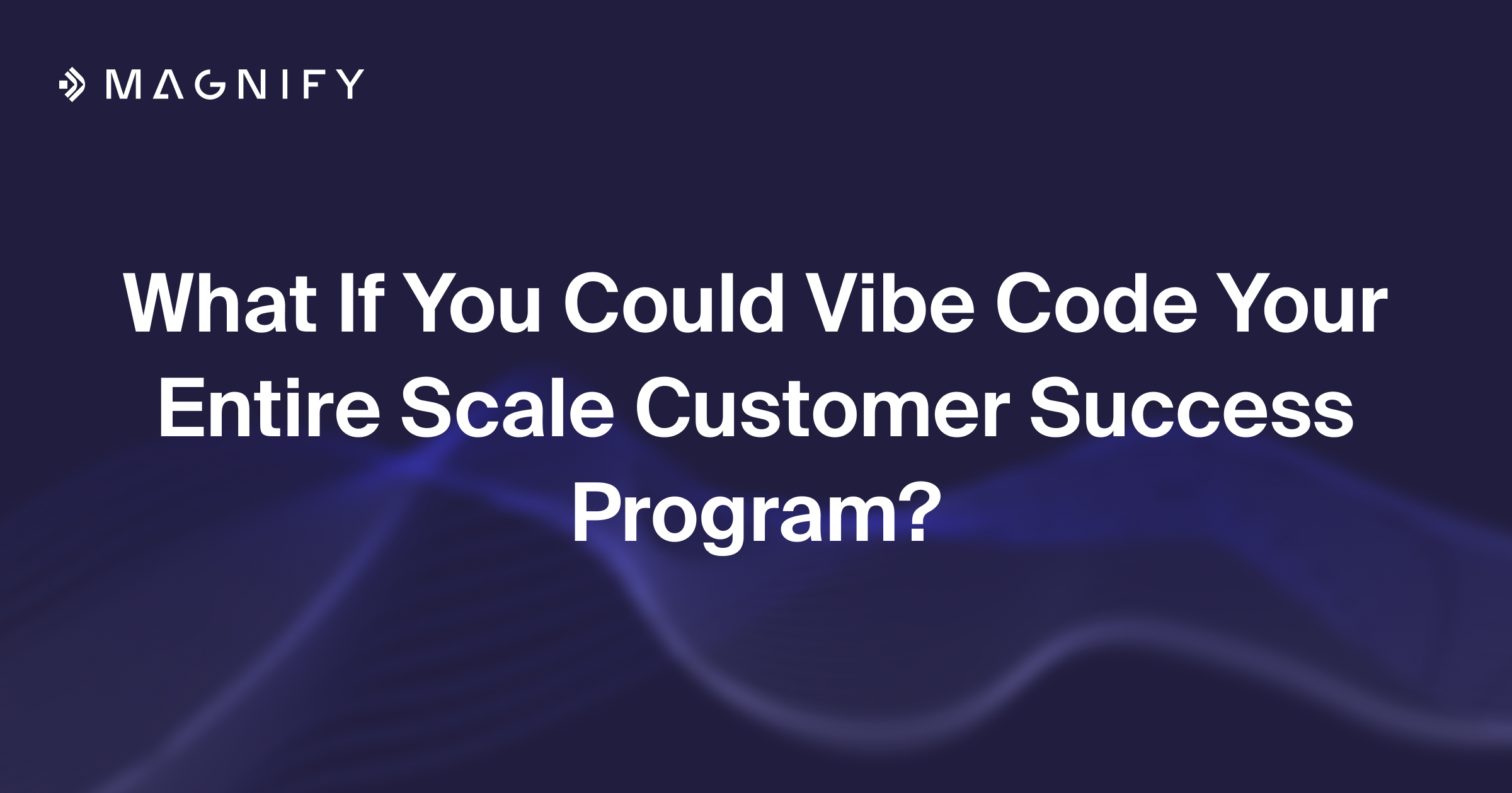What If You Could Vibe Code Your Entire Scale Customer Success Program?