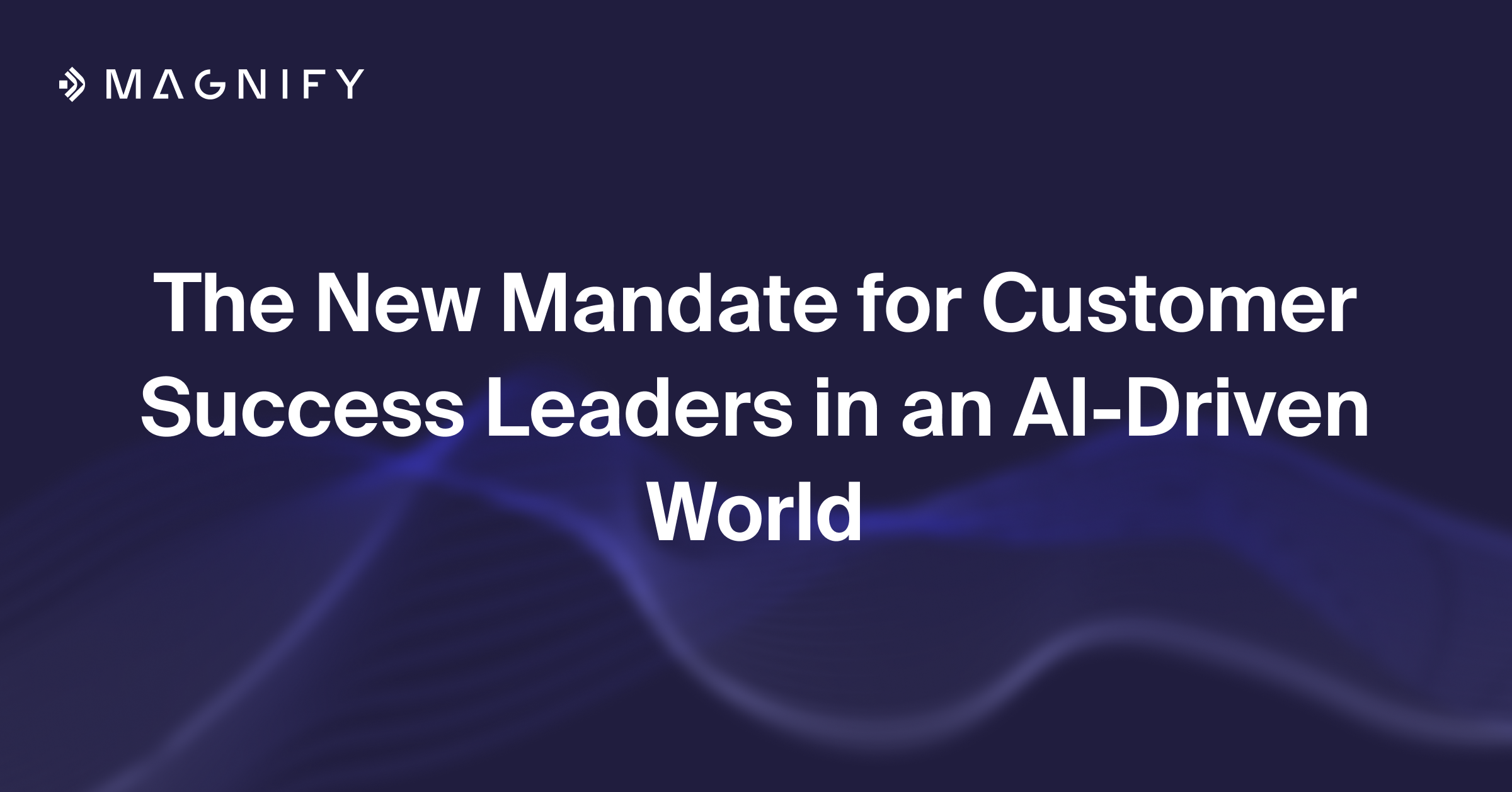 The New Mandate for Customer Success Leaders in an AI-Driven World