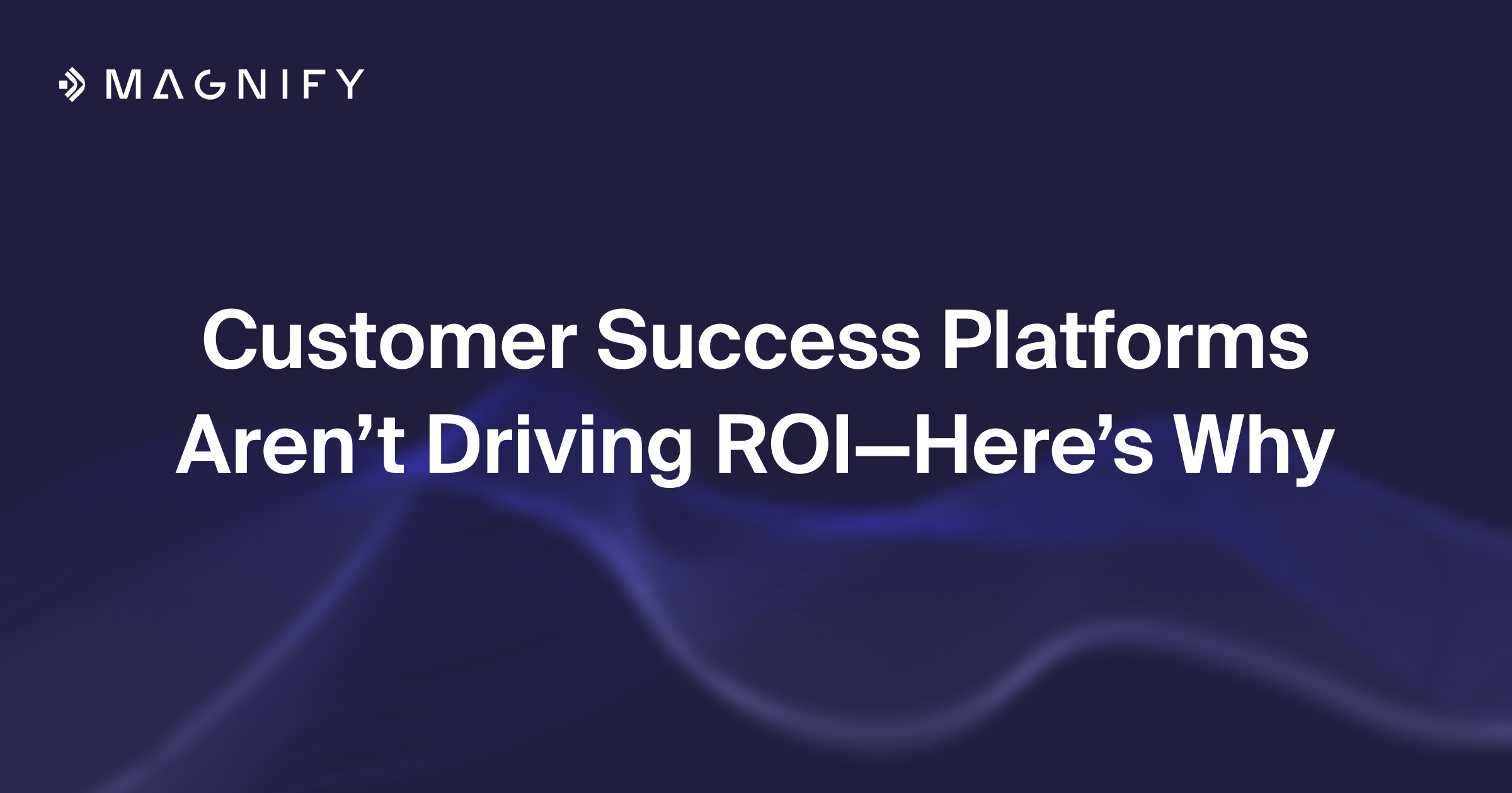 Customer Success Platforms Aren't Driving ROI—Here's Why