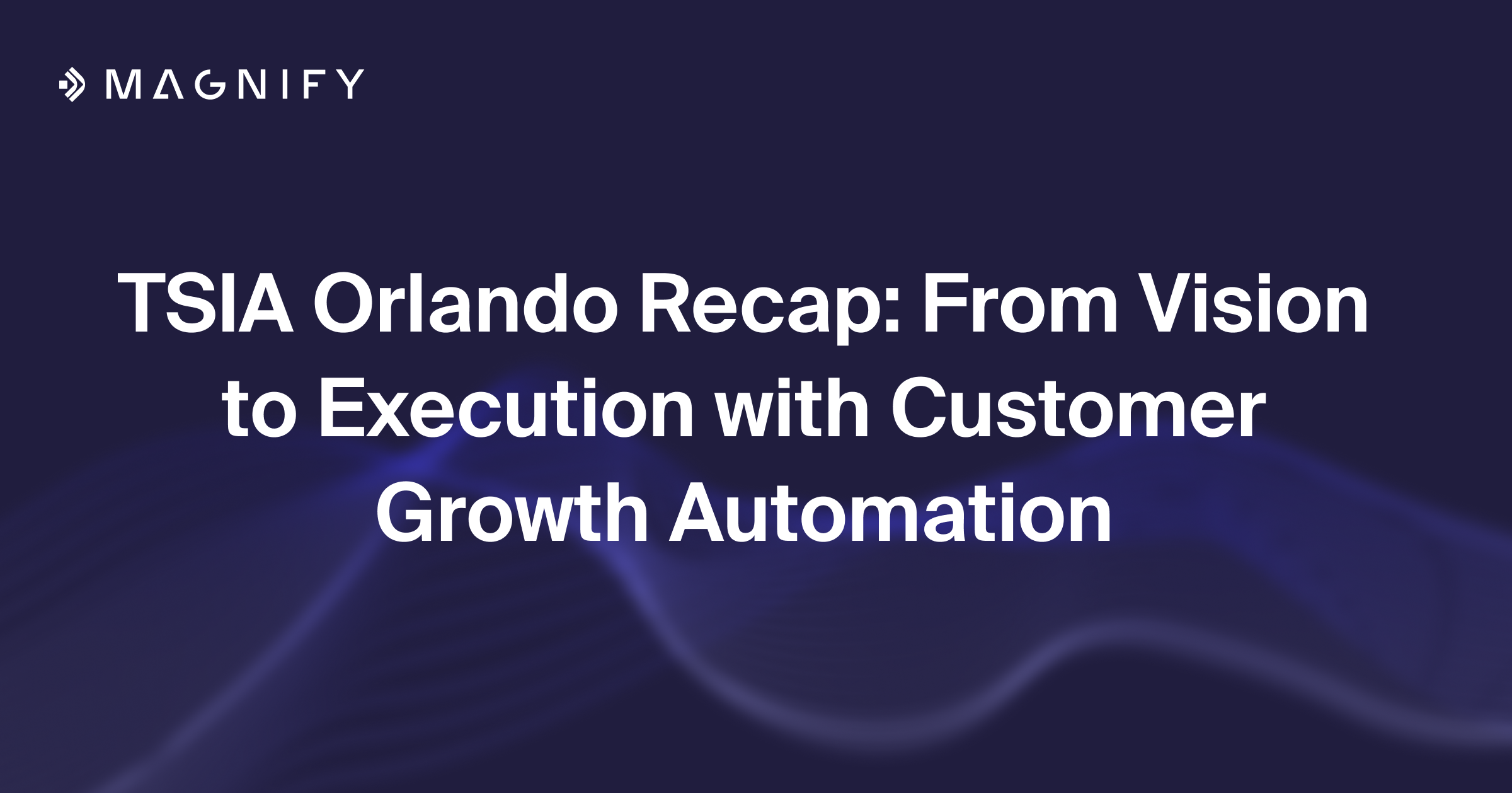 TSIA Orlando Recap: From Vision to Execution with Customer Growth Automation