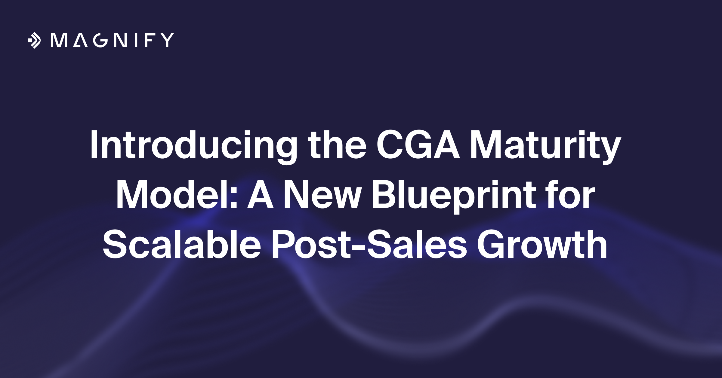Introducing the CGA Maturity Model: A New Blueprint for Scalable Post-Sales Growth