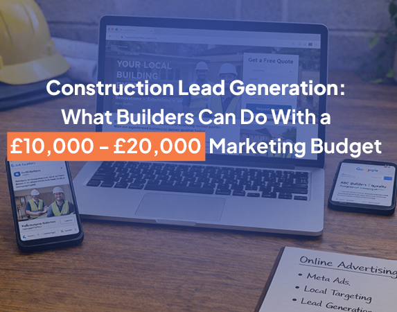 Construction Lead Generation: What Builders Can Do With a £10,000 - £20,000 Annual Marketing Budget