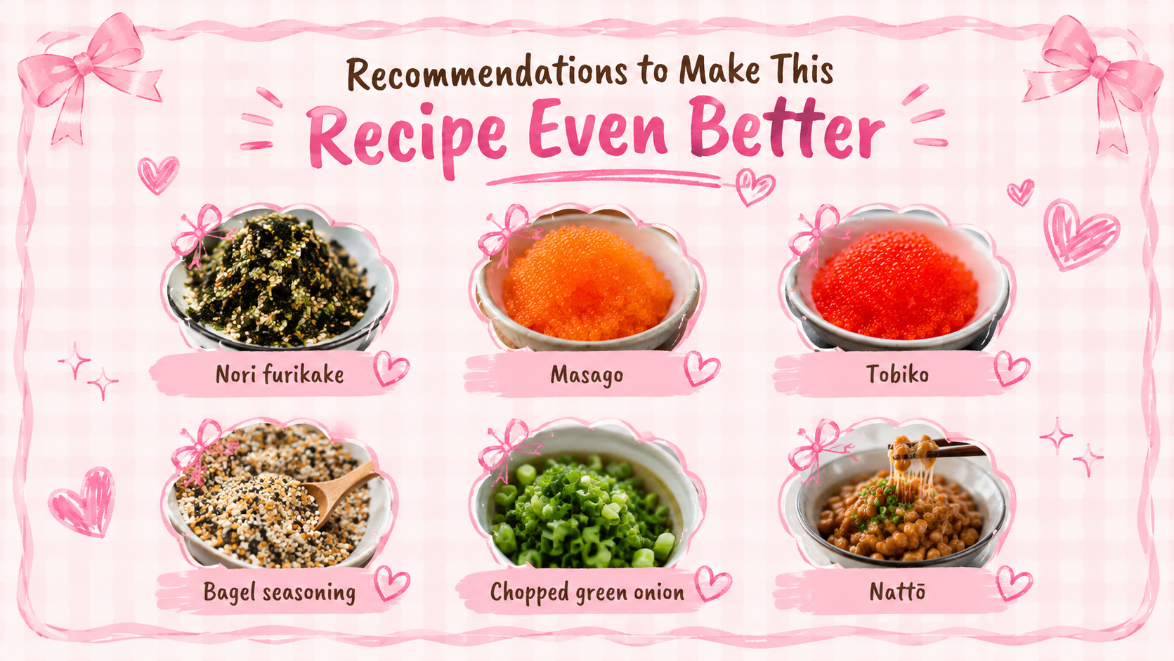 A girly pastel pink infographic titled “Recommendations to Make This Recipe Even Better” featuring six ingredient suggestions for tamago kake gohan. The design includes cute bows, hearts, sparkles, and a soft gingham background. Each ingredient is displayed in its own framed food photo with labels underneath: nori furikake, masago, tobiko, bagel seasoning, chopped green onion, and nattō.
