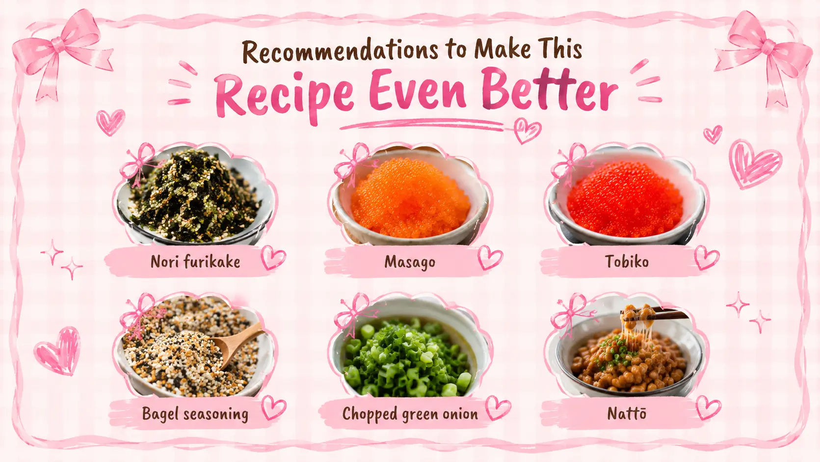 A girly pastel pink infographic titled “Recommendations to Make This Recipe Even Better” featuring six ingredient suggestions for tamago kake gohan. The design includes cute bows, hearts, sparkles, and a soft gingham background. Each ingredient is displayed in its own framed food photo with labels underneath: nori furikake, masago, tobiko, bagel seasoning, chopped green onion, and nattō.