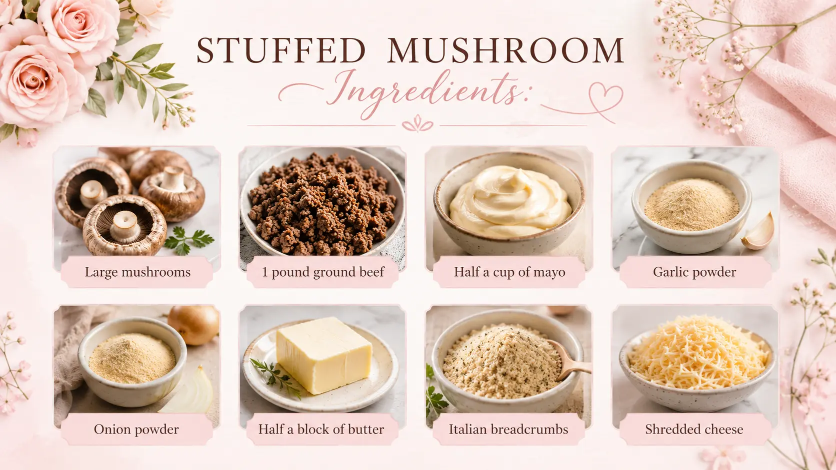Feminine recipe ingredient graphic for stuffed mushrooms featuring a soft blush pink and cream color palette with floral accents and elegant typography. The design displays ingredient photos arranged in a clean grid, including large mushrooms, 1 pound ground beef, half a cup of mayo, garlic powder, onion powder, half a block of butter, Italian breadcrumbs, and shredded cheese. Decorative roses, delicate flowers, and pastel styling create a warm, inviting, and Pinterest-friendly recipe card aesthetic.