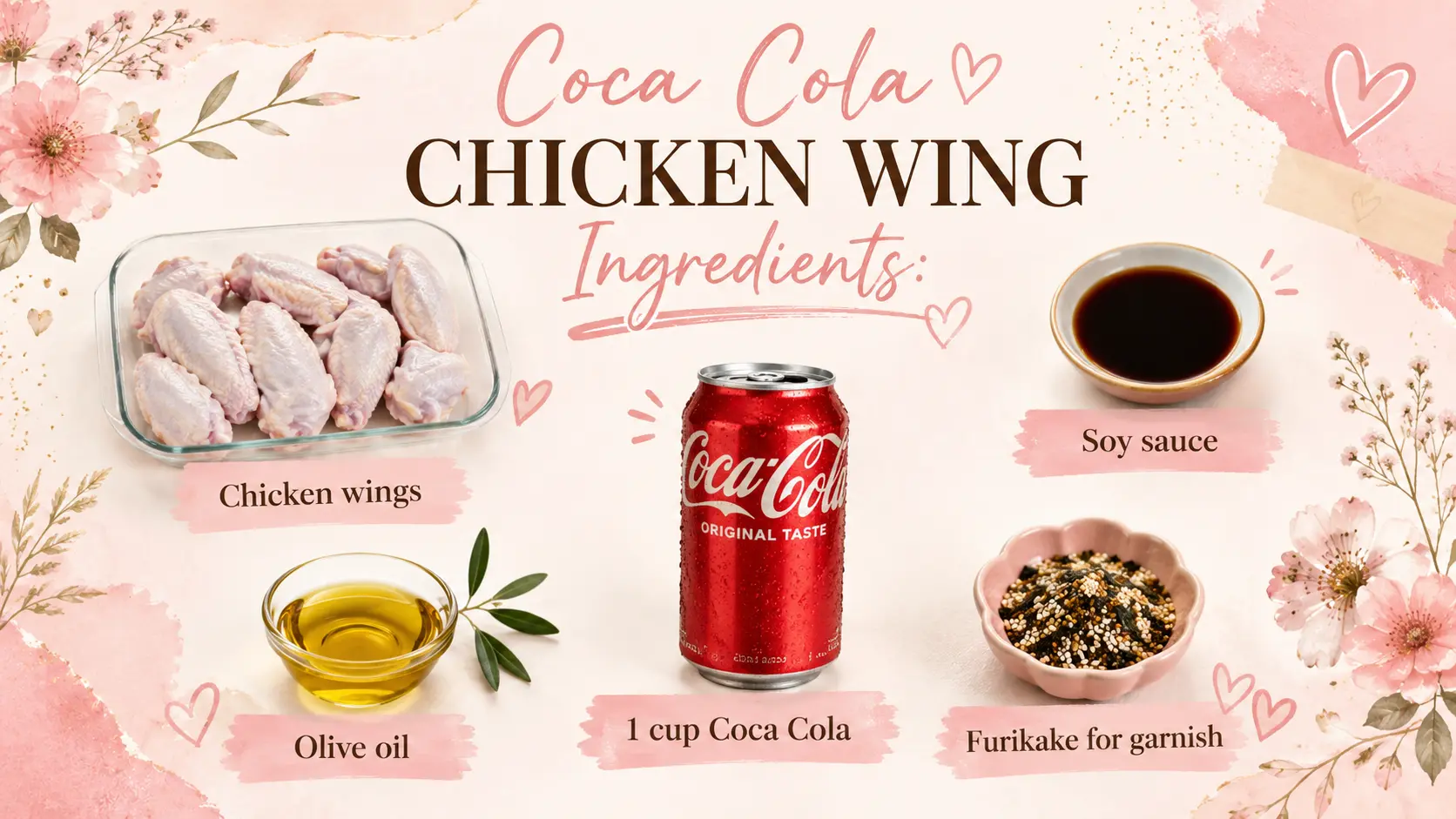 A feminine recipe ingredient graphic for Coca Cola Chicken Wings designed with soft blush pink watercolor accents, delicate cherry blossom flowers, hand drawn hearts, gold speckles, and elegant scrapbook style details. The center of the image features the title "Coca Cola Chicken Wing Ingredients" surrounded by labeled ingredient photos. The ingredients include raw chicken wings in a clear glass dish, a bowl of soy sauce, a small glass bowl of olive oil, a can of Coca Cola, and a pink dish of furikake seasoning. The layout is clean, bright, and aesthetically pleasing with a soft pastel color palette. The design has a Pinterest worthy food blogger style with elegant floral decorations and a warm, inviting feel. The image serves as an ingredient list for making Coca Cola Chicken Wings while maintaining a feminine and visually appealing recipe card aesthetic.