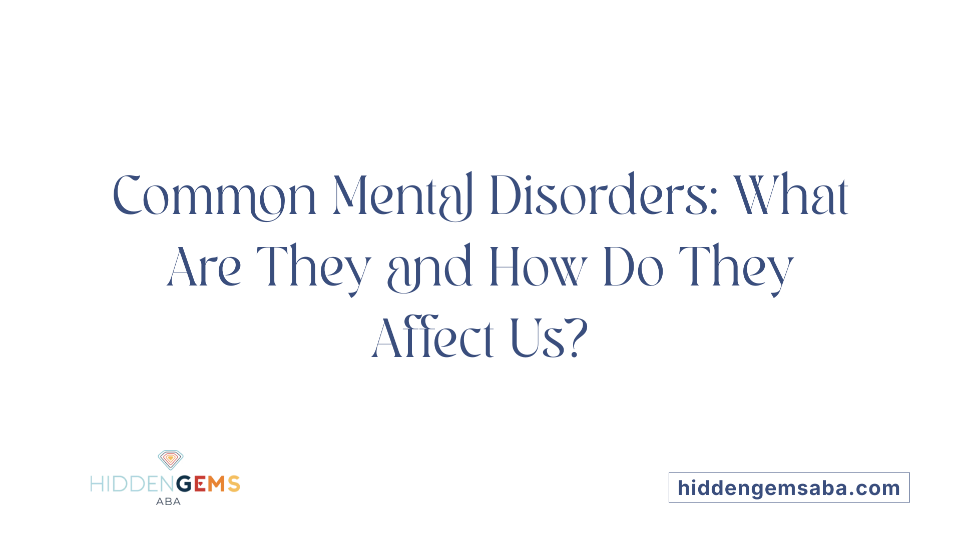 Common Mental Disorders: What Are They and How Do They Affect Us?