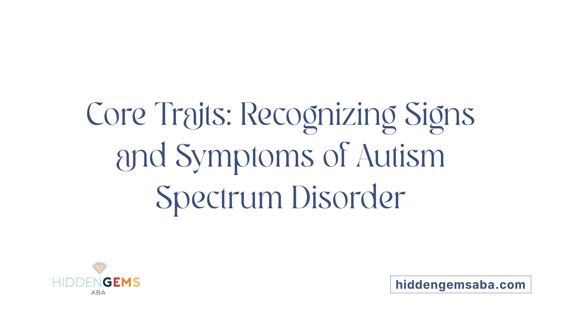 Core Traits: Recognizing Signs and Symptoms of Autism Spectrum Disorder