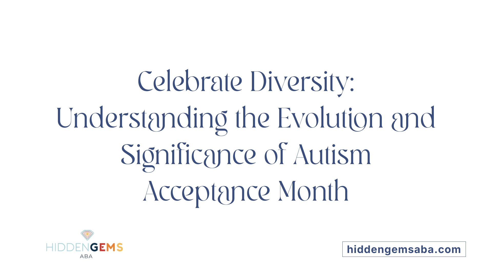 Celebrate Diversity: Understanding the Evolution and Significance of Autism Acceptance Month