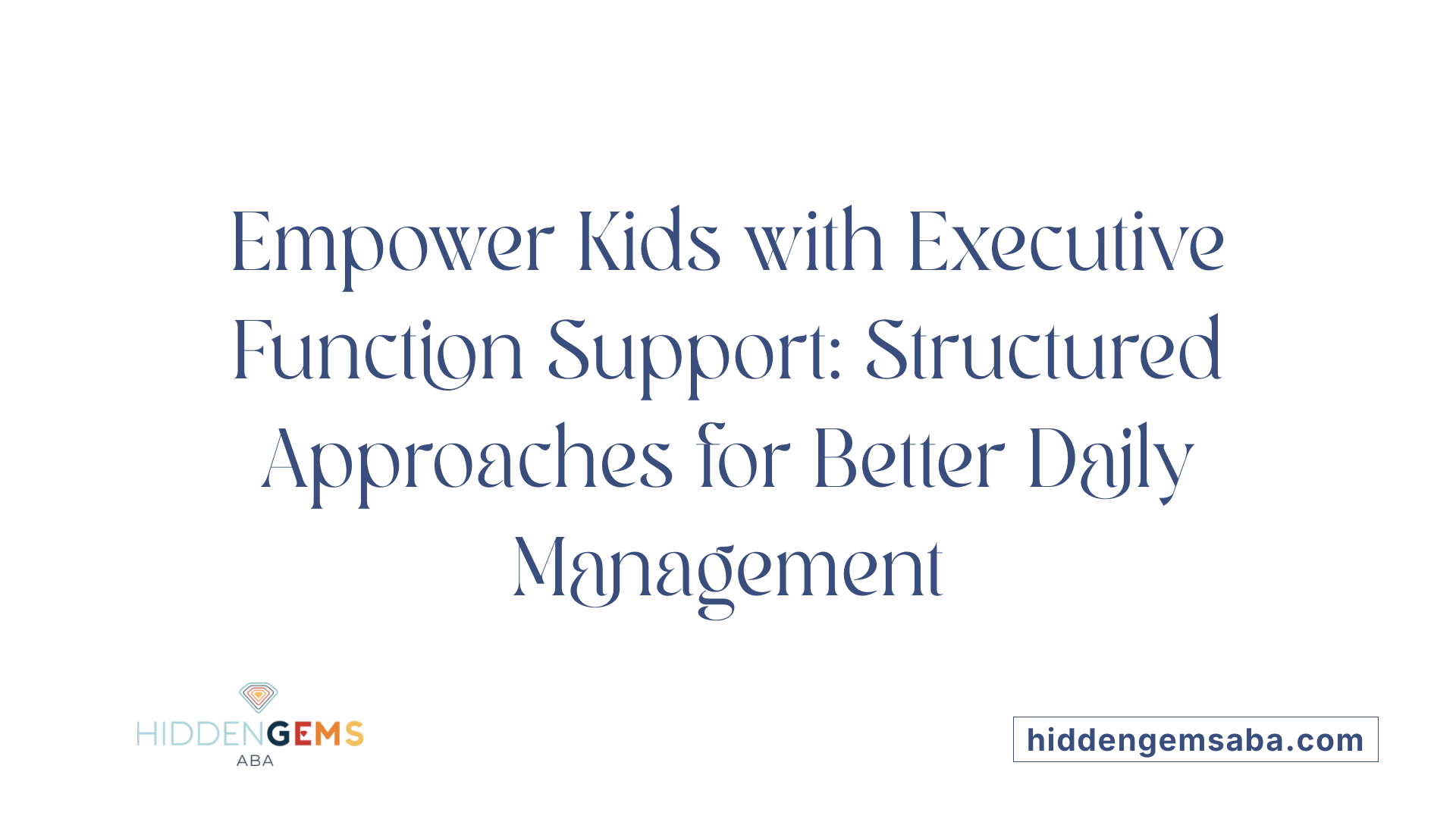 Empower Kids with Executive Function Support: Structured Approaches for Better Daily Management