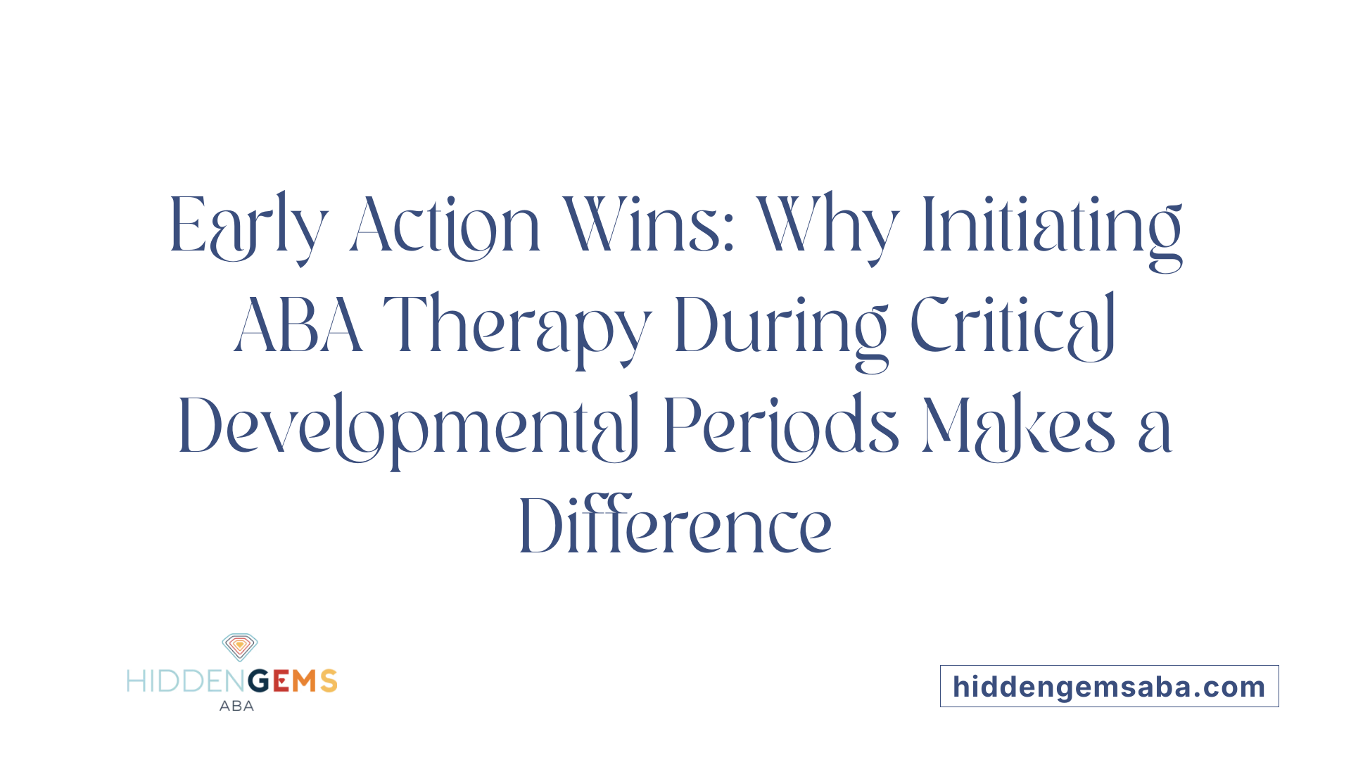 Early Action Wins: Why Initiating ABA Therapy During Critical Developmental Periods Makes a Difference