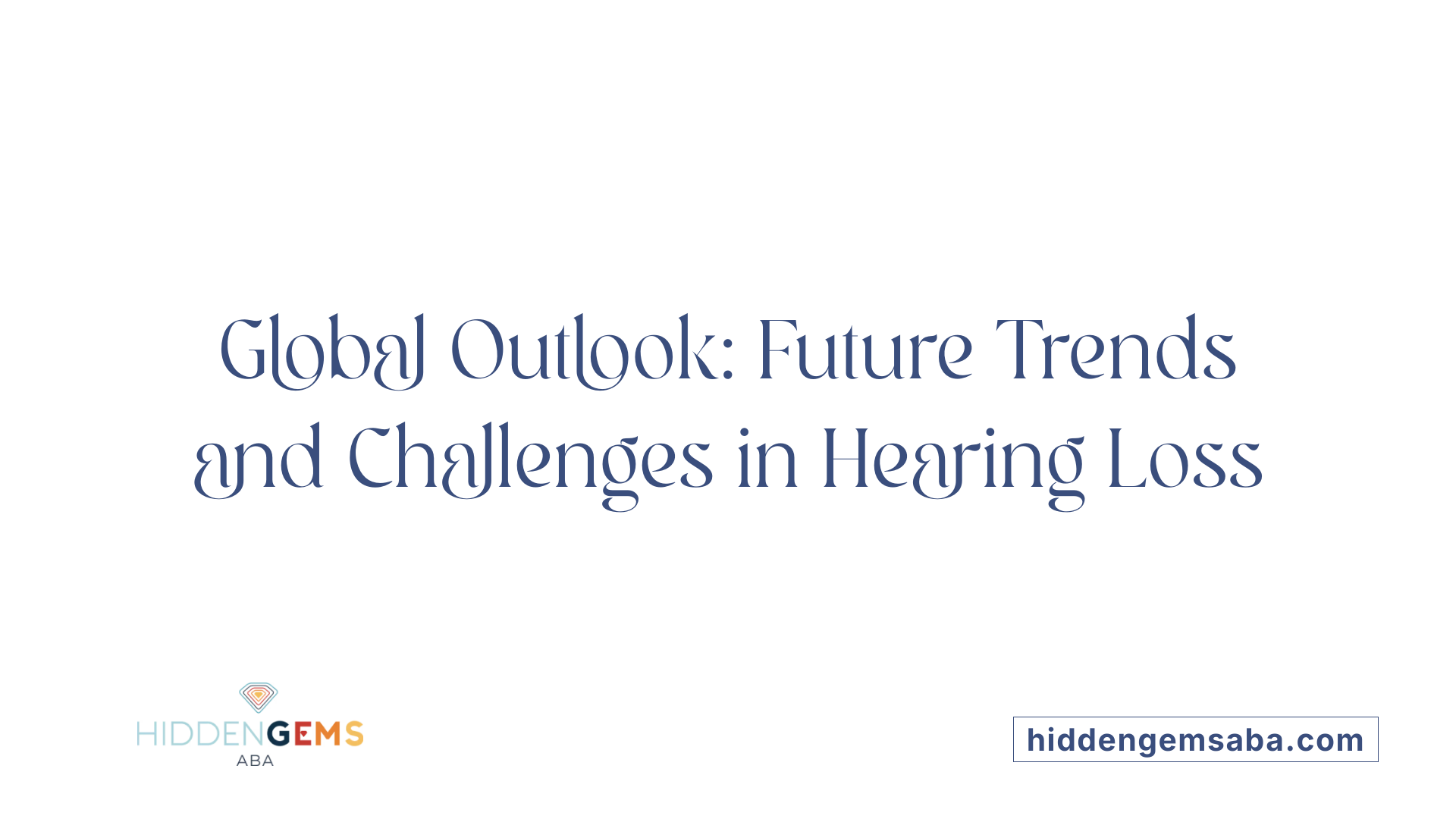 Global Outlook: Future Trends and Challenges in Hearing Loss
