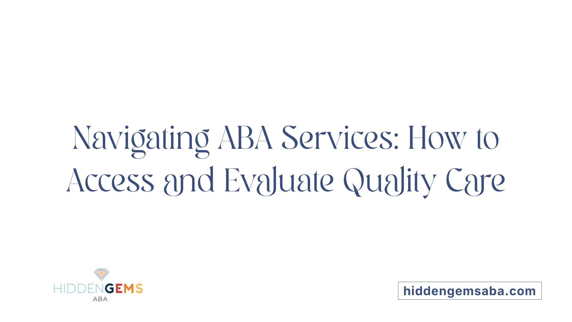 Navigating ABA Services: How to Access and Evaluate Quality Care