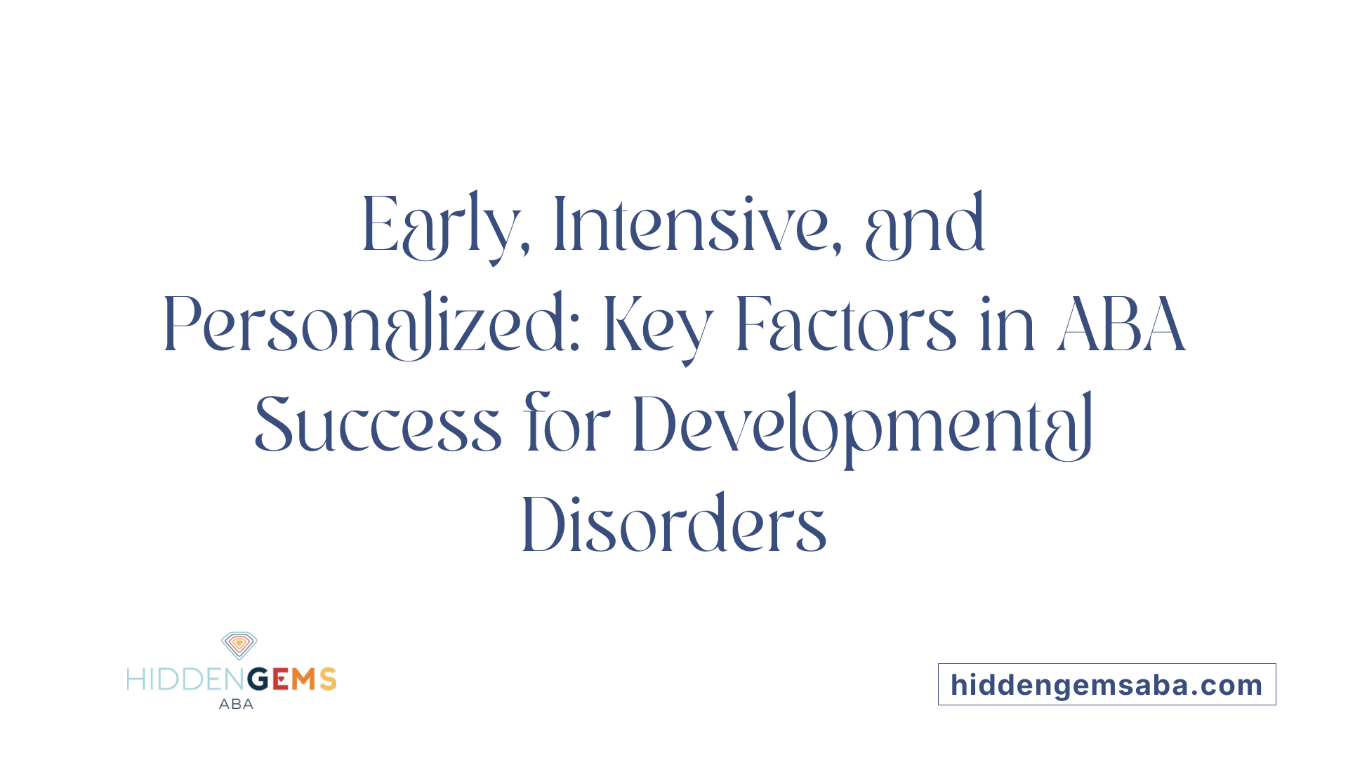 Early, Intensive, and Personalized: Key Factors in ABA Success for Developmental Disorders