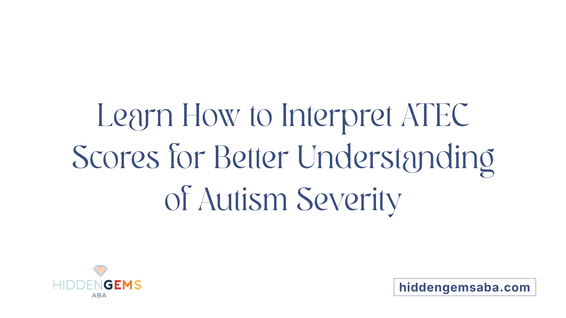 Learn How to Interpret ATEC Scores for Better Understanding of Autism Severity