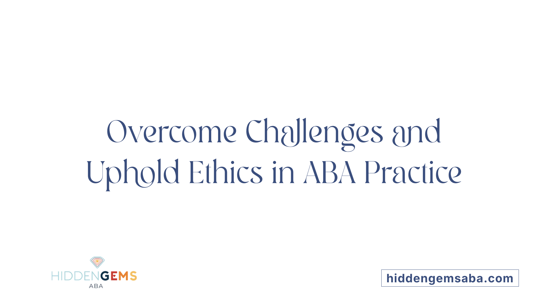Overcome Challenges and Uphold Ethics in ABA Practice