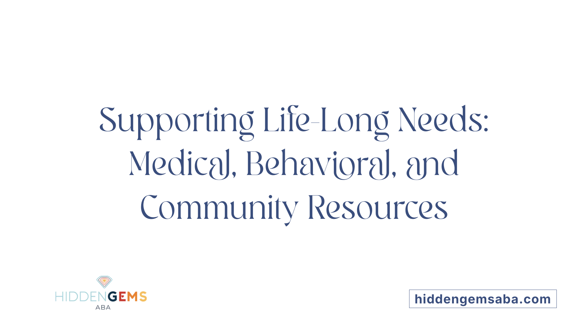 Supporting Life-Long Needs: Medical, Behavioral, and Community Resources